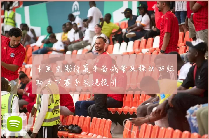 卡里克期待夏季备战带来强劲回归助力下赛季表现提升