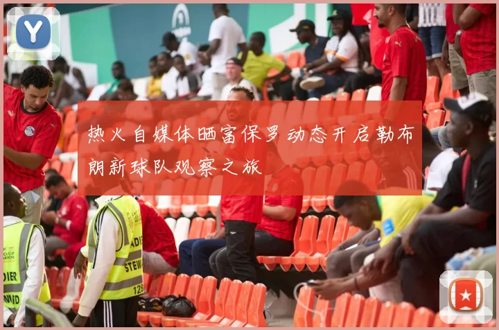 热火自媒体晒富保罗动态开启勒布朗新球队观察之旅