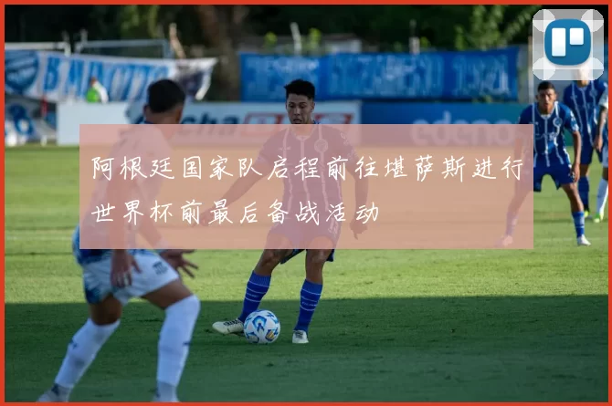 阿根廷国家队启程前往堪萨斯进行世界杯前最后备战活动