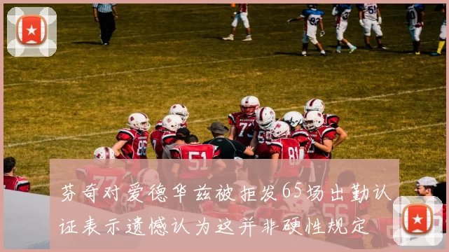 芬奇对爱德华兹被拒发65场出勤认证表示遗憾认为这并非硬性规定